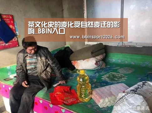 <h1>茶文化史的变化受自然变迁的影响_BBIN入口(图4) BBIN下载