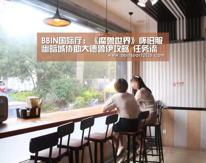 BBIN国际厅:《魔兽世界》怀旧服幽暗城协助大德鲁伊攻略 任务流程介绍(图3) BBIN登录