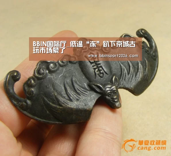 BBIN国际厅_低温“冻”趴下京城古玩市场蒙了(图3) BBIN下载