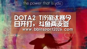 DOTA2 TI9淘汰赛今日开打,斗鱼两支签约战队成赛事焦点!‘BBIN下载’(图3) BBIN下载