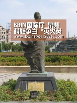 BBIN国际厅_泉州萌娃争当“灭火英雄”消防安全伴成长(图3) BBIN下载