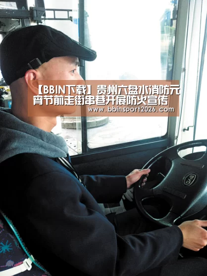 【BBIN下载】贵州六盘水消防元宵节前走街串巷开展防火宣传(图2) BBIN入口